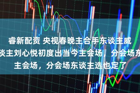 睿新配资 央视春晚主合手东谈主威望官宣！新东谈主刘心悦初度出当今主会场，分会场东谈主选也定了