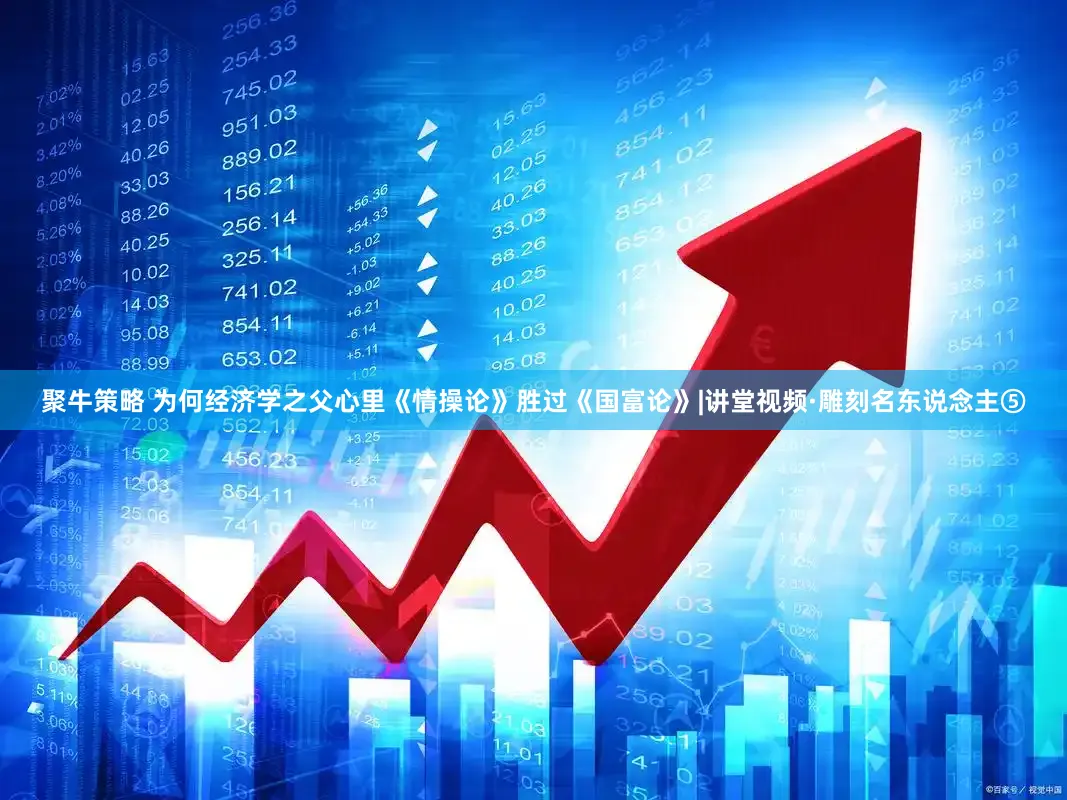 聚牛策略 为何经济学之父心里《情操论》胜过《国富论》|讲堂视频·雕刻名东说念主⑤