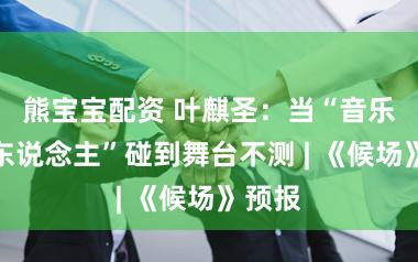 熊宝宝配资 叶麒圣：当“音乐剧铁东说念主”碰到舞台不测 | 《候场》预报