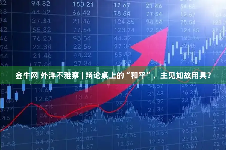 金牛网 外洋不雅察 | 辩论桌上的“和平”，主见如故用具？