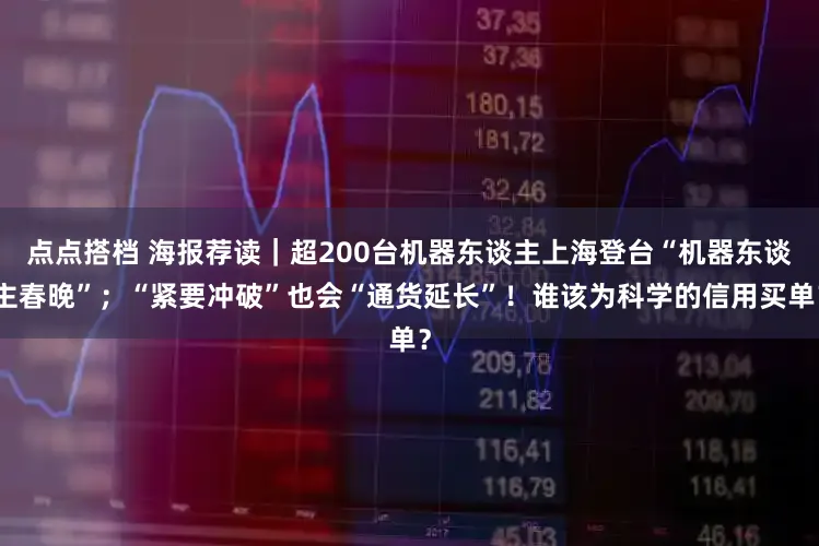 点点搭档 海报荐读｜超200台机器东谈主上海登台“机器东谈主春晚”；“紧要冲破”也会“通货延长”！谁该为科学的信用买单？