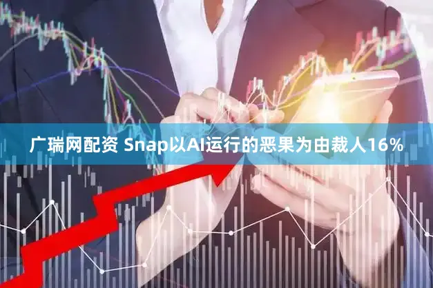 广瑞网配资 Snap以AI运行的恶果为由裁人16%