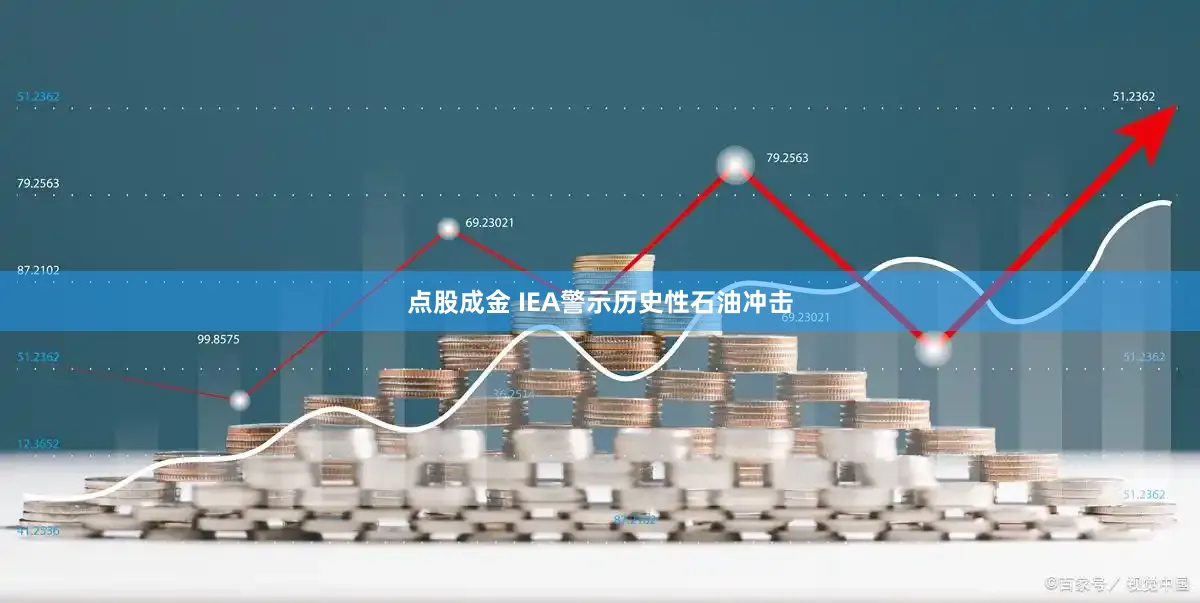 点股成金 IEA警示历史性石油冲击