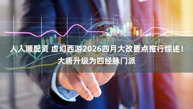 人人顺配资 虚幻西游2026四月大改要点推行综述！大唐升级为四经脉门派