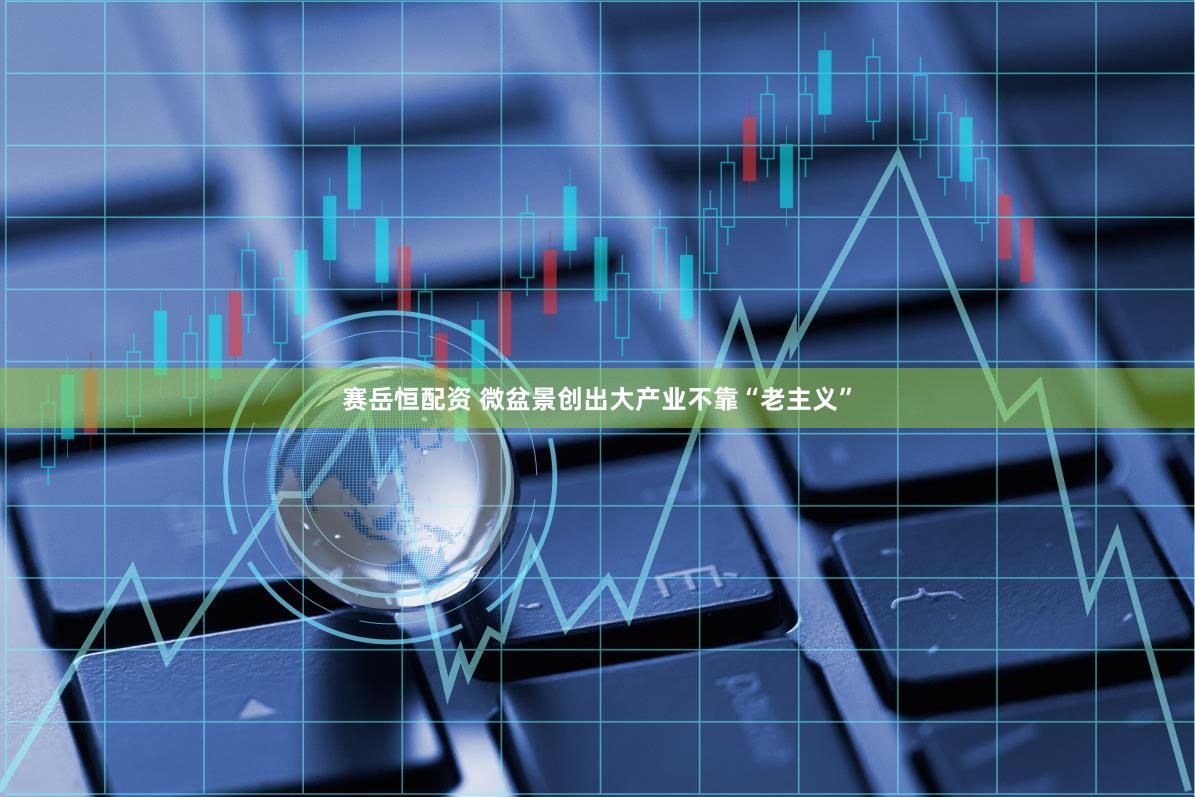 赛岳恒配资 微盆景创出大产业不靠“老主义”