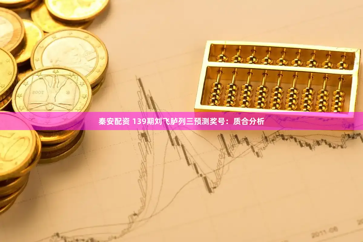 秦安配资 139期刘飞胪列三预测奖号：质合分析