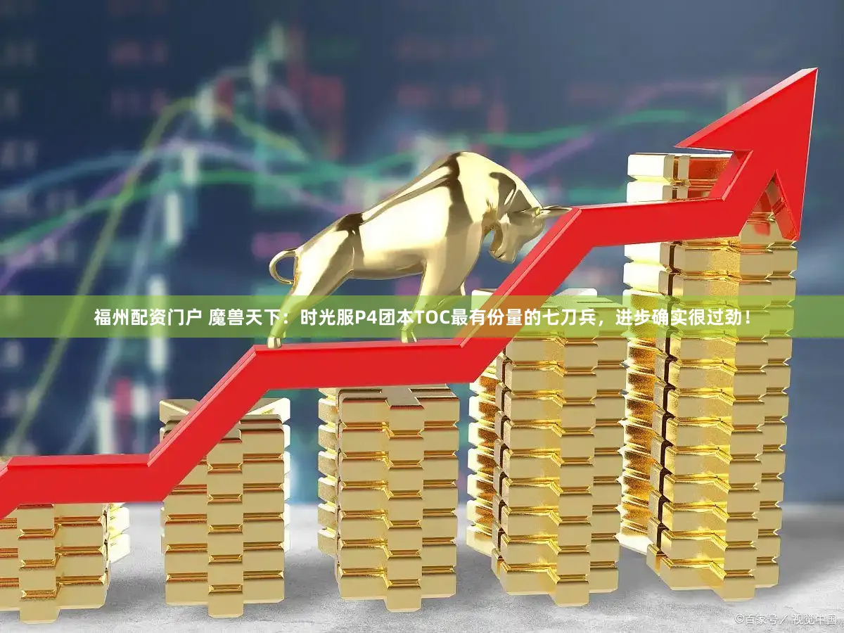 福州配资门户 魔兽天下：时光服P4团本TOC最有份量的七刀兵，进步确实很过劲！