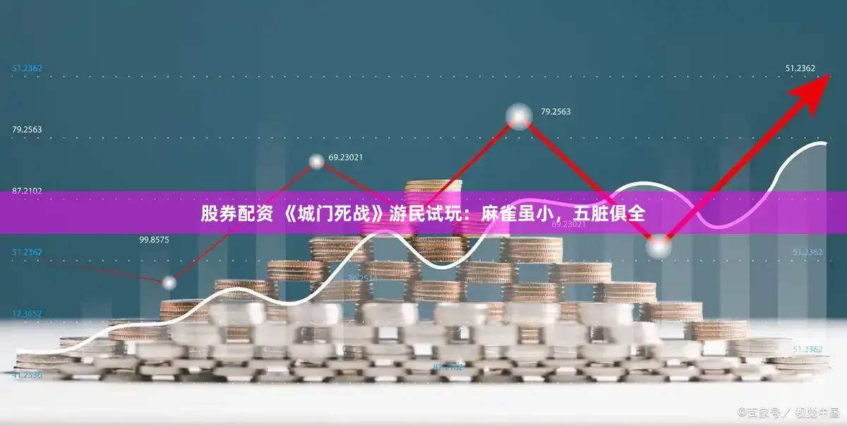 股券配资 《城门死战》游民试玩：麻雀虽小，五脏俱全