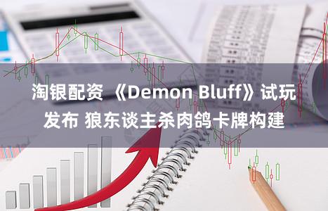 淘银配资 《Demon Bluff》试玩发布 狼东谈主杀肉鸽卡牌构建
